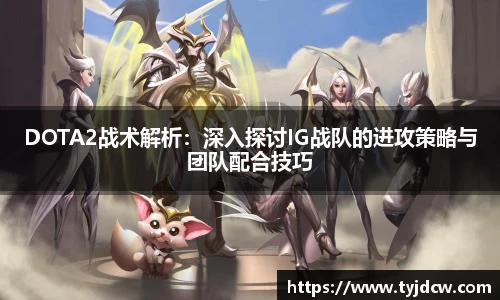 必赢电竞DOTA2战术解析：深入探讨IG战队的进攻策略与团队配合技巧